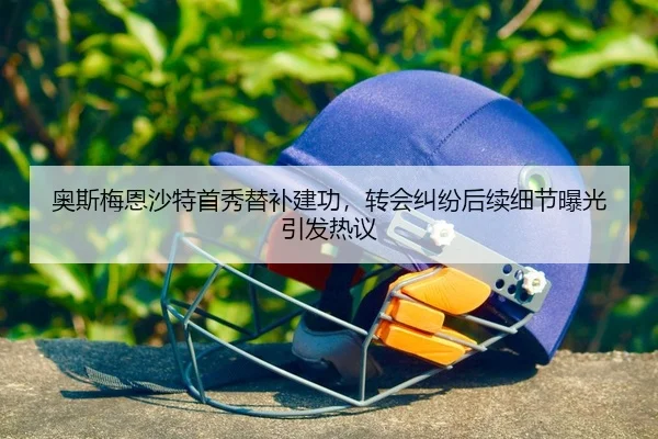 奥斯梅恩沙特首秀替补建功，转会纠纷后续细节曝光引发热议